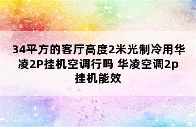 34平方的客厅高度2米光制冷用华凌2P挂机空调行吗 华凌空调2p挂机能效